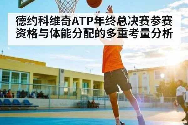 德约科维奇ATP年终总决赛参赛资格与体能分配的多重考量分析